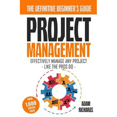 Project Management: A Beginner's Guide To Effectively Manage Any Project Like The Pros Do