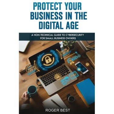 Protect Your Business in the Digital Age: A Non-Technical Guide to Cybersecurity for Small Business Owners