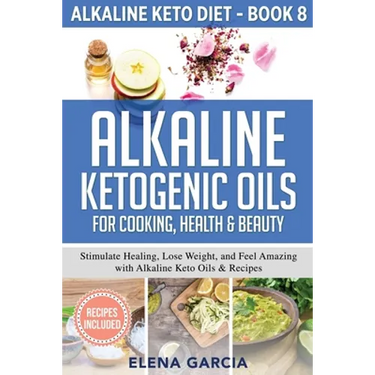 Alkaline Ketogenic Oils For Cooking, Health & Beauty: Stimulate Healing, Lose Weight and Feel Amazing with Alkaline Keto Oils & Recipes