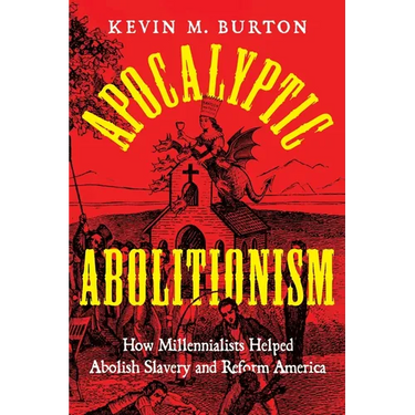 Apocalyptic Abolitionism: How Millennialists Helped Abolish Slavery and Reform America