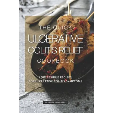 The Quick Ulcerative Colitis Relief Cookbook: Low Residue Recipes for Ulcerative Colitis Symptoms