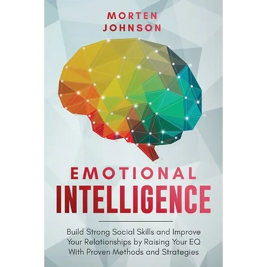 Emotional Intelligence: Build Strong Social Skills and Improve Your Relationships by Raising your EQ With Proven Methods and Strategies