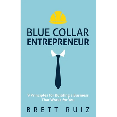 Blue Collar Entrepreneur: 9 Principles for Building a Business That Works for You