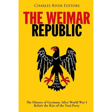 The Weimar Republic: The History of Germany After World War I Before the Rise of the Nazi Party
