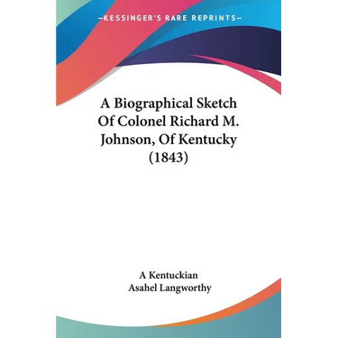 A Biographical Sketch Of Colonel Richard M. Johnson, Of Kentucky (1843)