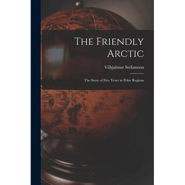 The Friendly Arctic: The Story of Five Years in Polar Regions