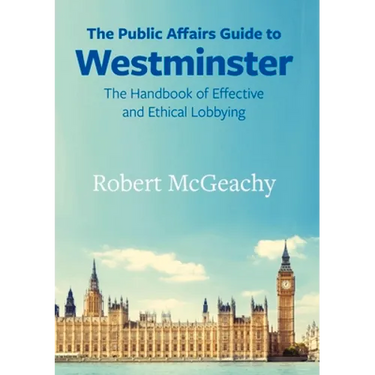 The Public Affairs Guide to Westminster: The Handbook of Effective and Ethical Lobbying