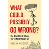 What Could Possibly Go Wrong?: The Worst Best Ideas You've Never Heard of