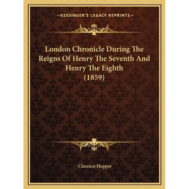 London Chronicle During The Reigns Of Henry The Seventh And Henry The Eighth (1859)