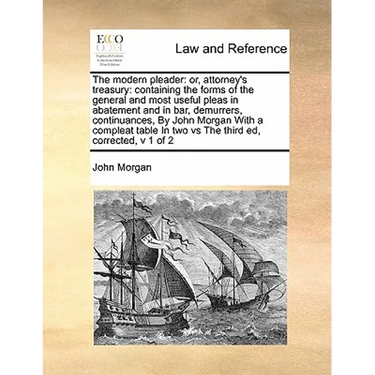 The Modern Pleader: Or, Attorney's Treasury: Containing the Forms of the General and Most Useful Pleas in Abatement and in Bar, Demurrers,