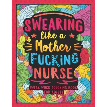 Swearing Like a Motherfucking Nurse: Swear Word Coloring Book for Adults with Nursing Related Cussing
