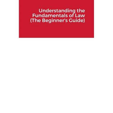 Understanding the Fundamentals of Law (The Beginner's Guide)