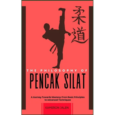 The Philosophy of Pencak Silat: A Journey Towards Mastery: From Basic Principles to Advanced Techniques