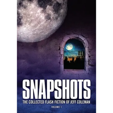 Snapshots: The Collected Flash Fiction of Jeff Coleman, Volume 1