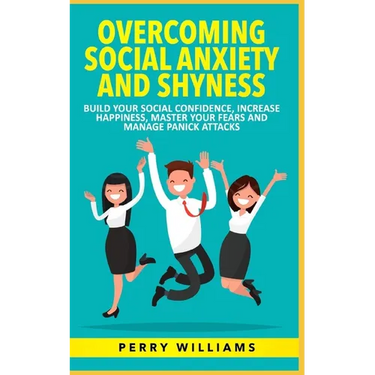 Overcoming Social Anxiety and Shyness: Build your Social Confidence, Increase Happiness, Master your fears and Manage panick attacks