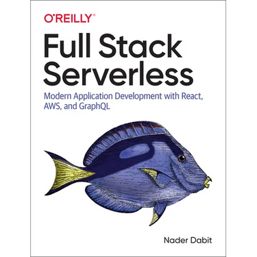 Full Stack Serverless: Modern Application Development with React, Aws, and Graphql