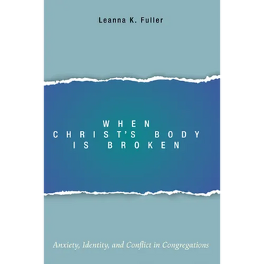 When Christ's Body Is Broken: Anxiety, Identity, and Conflict in Congregations