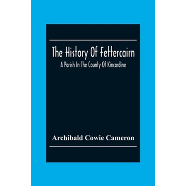 The History Of Fettercairn: A Parish In The County Of Kincardine