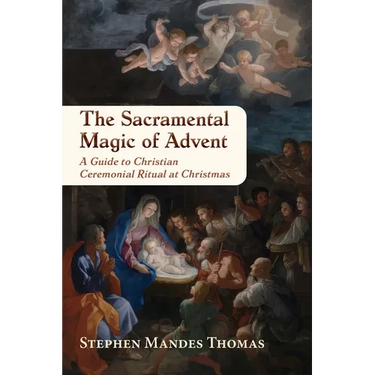 The Sacramental Magic of Advent: A Guide to Christian Ceremonial Ritual at Christmas