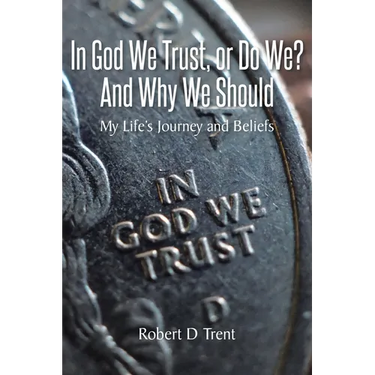 In God We Trust, Or Do We? And Why We Should: My Life's Journey and Beliefs
