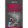 How to Write Content: 7 Easy Steps to Master Content Writing, Article Writing, Web Content Marketing & Blog Writing