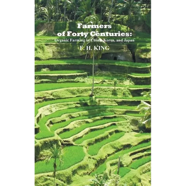 Farmers of Forty Centuries: Permanent Organic Farming in China, Korea, and Japan