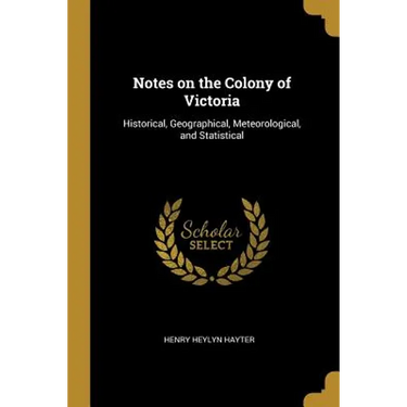 Notes on the Colony of Victoria: Historical, Geographical, Meteorological, and Statistical