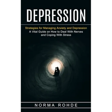 Depression: Strategies for Managing Anxiety and Depression (A Vital Guide on How to Deal With Nerves and Coping With Stress)