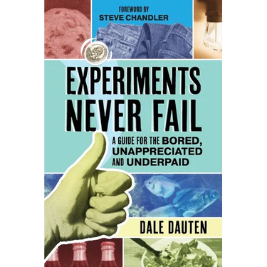 Experiments Never Fail: A Guide for the Bored, Unappreciated and Underpaid