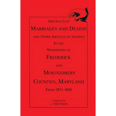 Abstracts of Marriages and Deaths ... in the Newspapers of Frederick and Montgomery Counties, Maryland, 1831-1840