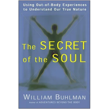 The Secret of the Soul: Using Out-Of-Body Experiences to Understand Our True Nature