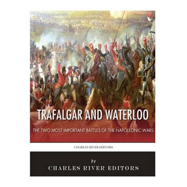 Trafalgar and Waterloo: The Two Most Important Battles of the Napoleonic Wars