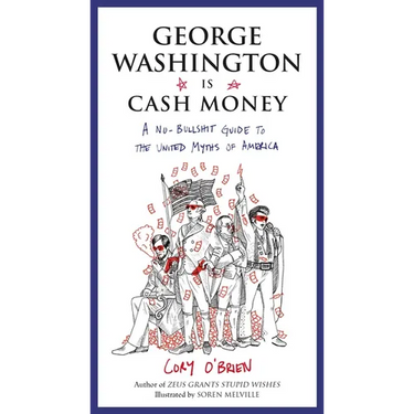 George Washington Is Cash Money: A No-Bullshit Guide to the United Myths of America