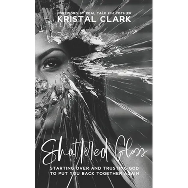 Shattered Glass: Starting Over And Trusting God To Put You Back Together Again