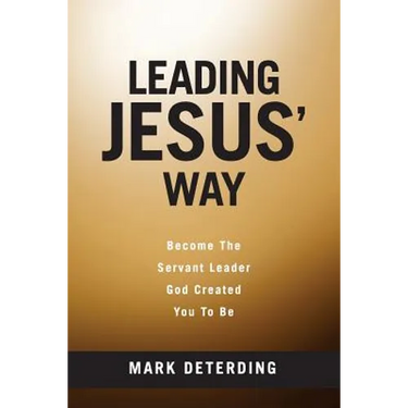 Leading Jesus' Way: Become The Servant Leader God Created You To Be