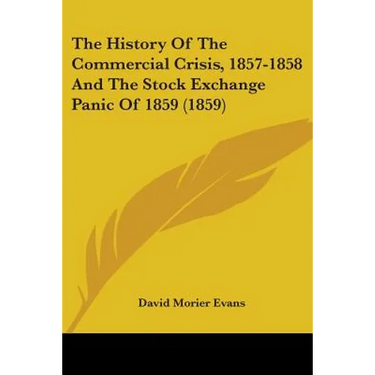The History Of The Commercial Crisis, 1857-1858 And The Stock Exchange Panic Of 1859 (1859)