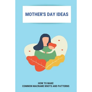 Mother's Day Ideas: How To Make Common Macrame Knots And Patterns: Mother'S Day Gift Ideas