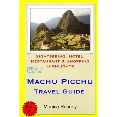 Machu Picchu Travel Guide: Sightseeing, Hotel, Restaurant & Shopping Highlights