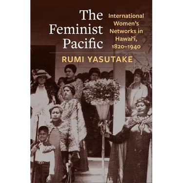 The Feminist Pacific: International Women's Networks in Hawai'i, 1820-1940