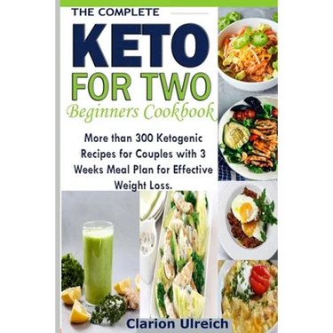 The Complete Keto For Two Beginners Cookbook: More than 300 Ketogenic Recipes for Couples with 3 Weeks Meal Plan for Effective Weight Loss.