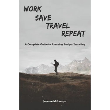 Work, Save, Travel, Repeat: The complete guide to amazing budget traveling