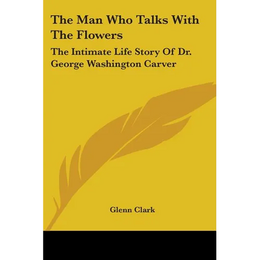 The Man Who Talks With The Flowers: The Intimate Life Story Of Dr. George Washington Carver