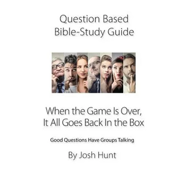 Question-based Bible Study Guide -- When the Game Is Over, It All Goes Back In the Box: Good Questions Have Groups Talking