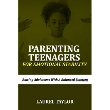 Parenting Teenagers For Emotional Stability: Raising Adolescent with A Balanced Emotion