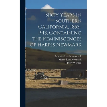 Sixty Years in Southern California, 1853-1913, Containing the Reminiscences of Harris Newmark