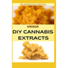 Unique DIY Cannabis Extracts: The Perfect Guide On How to Make Marijuana Extracts For Cooking in Your Home