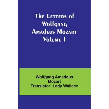 The Letters of Wolfgang Amadeus Mozart Volume I