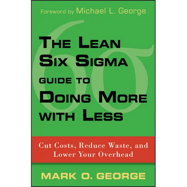 The Lean Six SIGMA Guide to Doing More with Less: Cut Costs, Reduce Waste, and Lower Your Overhead