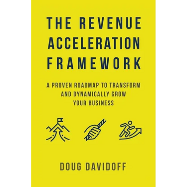 The Revenue Acceleration Framework: A Proven Roadmap to Transform and Dynamically Grow Your Business