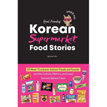 Korean Supermarket Food Stories: 47 Must-Try Instant Foods and Snacks-and the Culture, History, and Local Secrets Behind Them